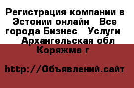 Регистрация компании в Эстонии онлайн - Все города Бизнес » Услуги   . Архангельская обл.,Коряжма г.